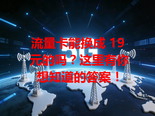 流量卡能换成 19 元的吗？这里有你想知道的答案！