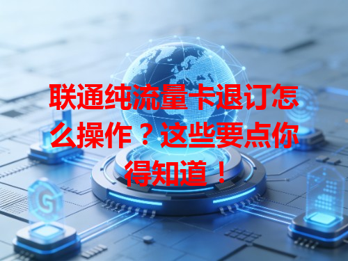 联通纯流量卡退订怎么操作？这些要点你得知道！