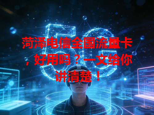 菏泽电信全国流量卡，好用吗？一文给你讲清楚！