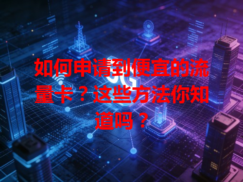 如何申请到便宜的流量卡？这些方法你知道吗？