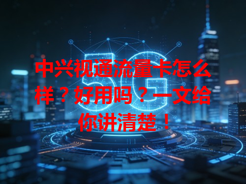 中兴视通流量卡怎么样？好用吗？一文给你讲清楚！