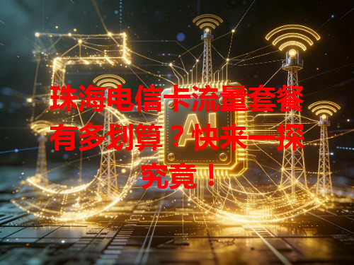 珠海电信卡流量套餐有多划算？快来一探究竟！