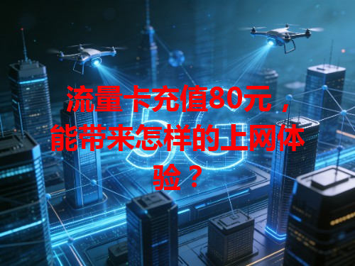 流量卡充值80元，能带来怎样的上网体验？