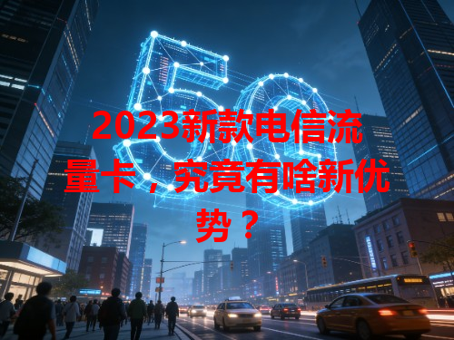 2023新款电信流量卡，究竟有啥新优势？