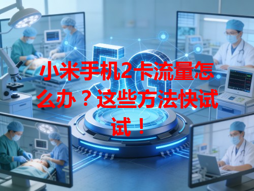 小米手机2卡流量怎么办？这些方法快试试！
