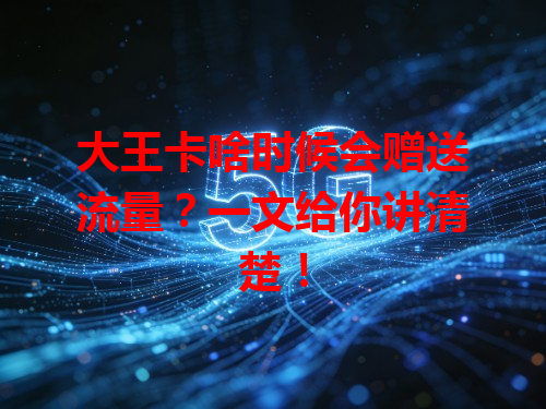 大王卡啥时候会赠送流量？一文给你讲清楚！