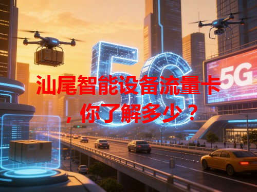 汕尾智能设备流量卡，你了解多少？