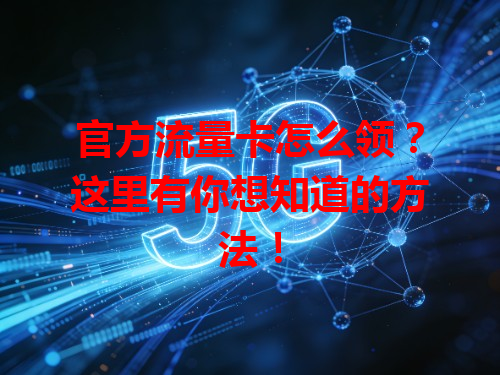 官方流量卡怎么领？这里有你想知道的方法！