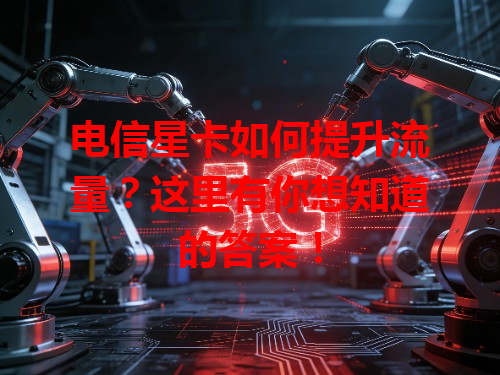 电信星卡如何提升流量？这里有你想知道的答案！