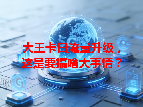 大王卡日流量升级，这是要搞啥大事情？
