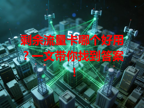 剩余流量卡哪个好用？一文带你找到答案！