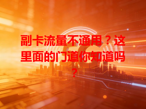 副卡流量不通用？这里面的门道你知道吗？