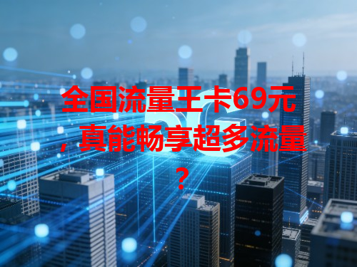 全国流量王卡69元，真能畅享超多流量？