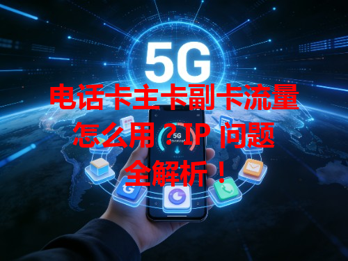 电话卡主卡副卡流量怎么用？IP 问题全解析！