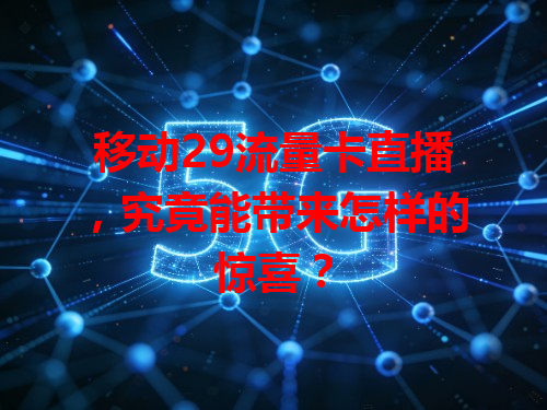 移动29流量卡直播，究竟能带来怎样的惊喜？