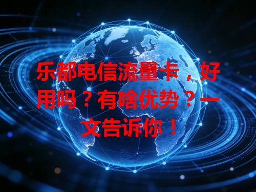 乐都电信流量卡，好用吗？有啥优势？一文告诉你！