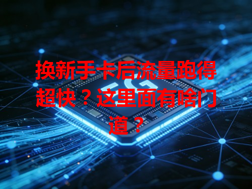 换新手卡后流量跑得超快？这里面有啥门道？
