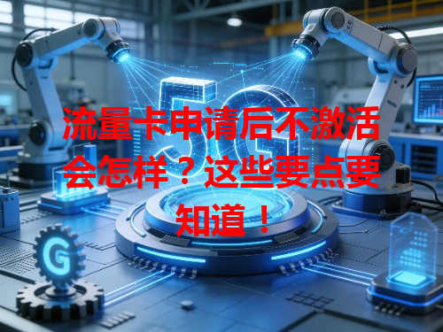 流量卡申请后不激活会怎样？这些要点要知道！