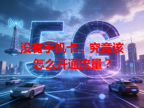 没有手机卡，究竟该怎么开通流量？