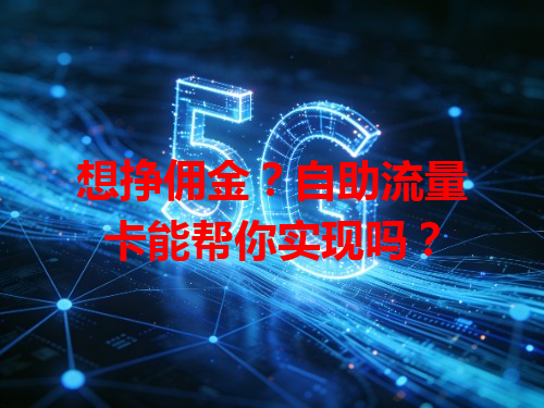 想挣佣金？自助流量卡能帮你实现吗？