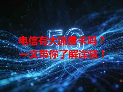 电信有大流量卡吗？一文带你了解详情！