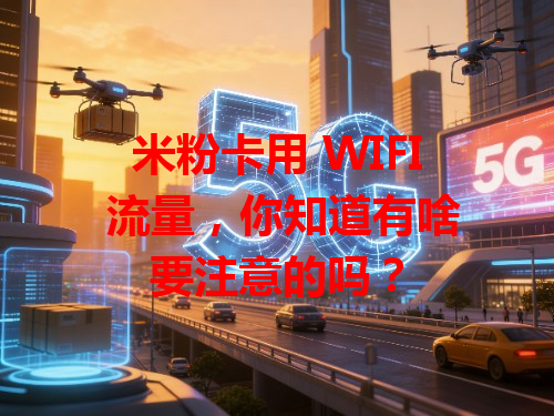米粉卡用 WIFI 流量，你知道有啥要注意的吗？