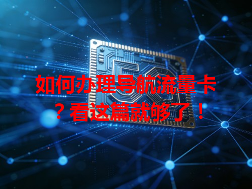 如何办理导航流量卡？看这篇就够了！