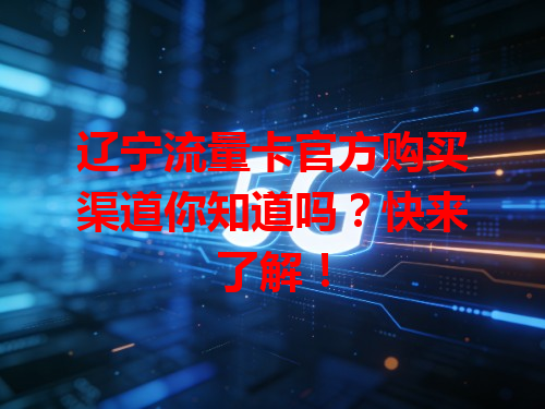 辽宁流量卡官方购买渠道你知道吗？快来了解！