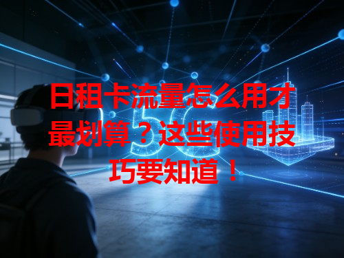 日租卡流量怎么用才最划算？这些使用技巧要知道！