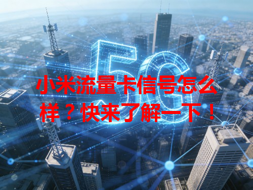 小米流量卡信号怎么样？快来了解一下！
