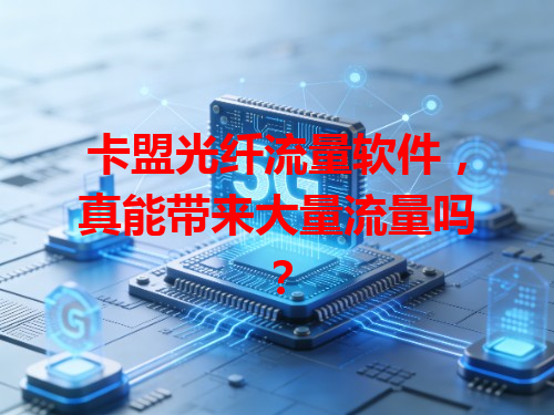 卡盟光纤流量软件，真能带来大量流量吗？
