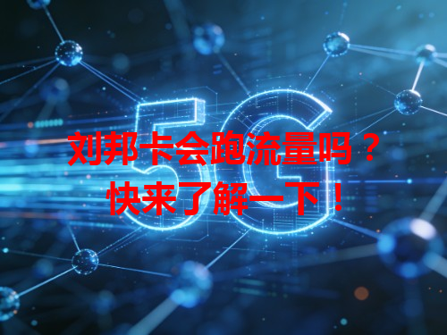 刘邦卡会跑流量吗？快来了解一下！