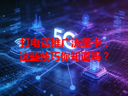 打电话推广流量卡，这些技巧你知道吗？