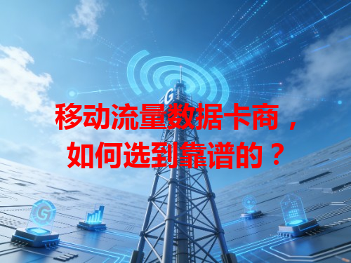 移动流量数据卡商，如何选到靠谱的？