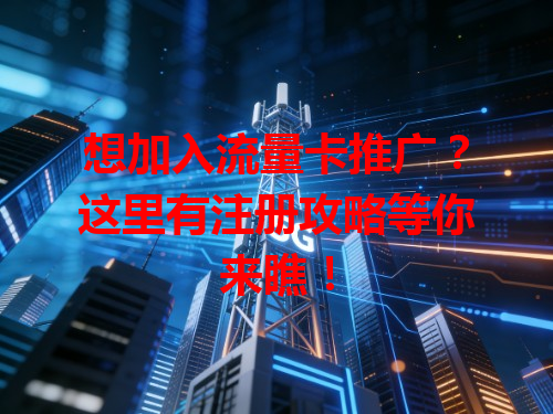 想加入流量卡推广？这里有注册攻略等你来瞧！