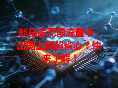 新马泰无限流量卡，出国上网超省心？快来了解！