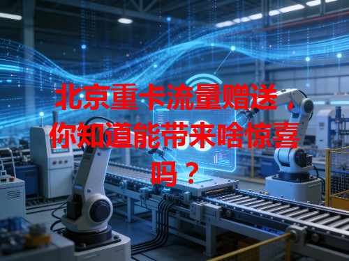 北京重卡流量赠送，你知道能带来啥惊喜吗？