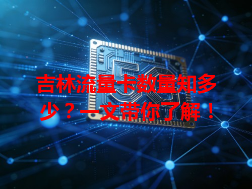 吉林流量卡数量知多少？一文带你了解！