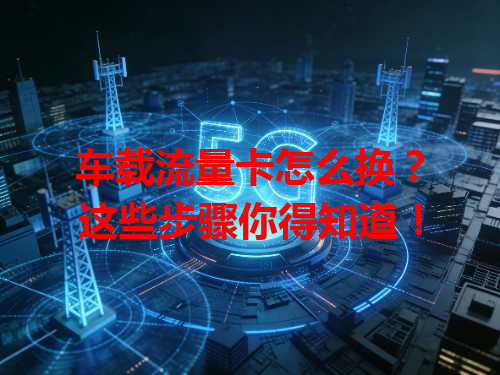 车载流量卡怎么换？这些步骤你得知道！
