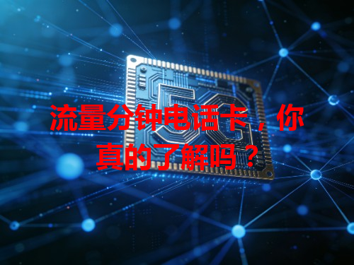流量分钟电话卡，你真的了解吗？