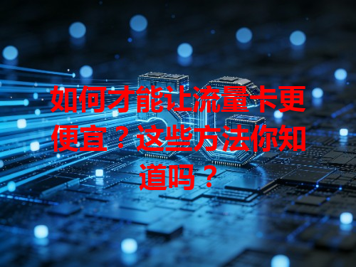 如何才能让流量卡更便宜？这些方法你知道吗？