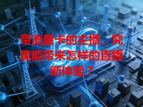 带流量卡的主播，究竟能带来怎样的直播新体验？