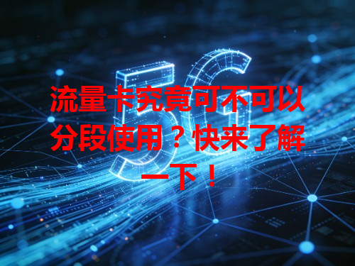 流量卡究竟可不可以分段使用？快来了解一下！