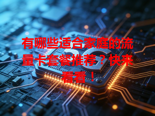 有哪些适合家庭的流量卡套餐推荐？快来看看！