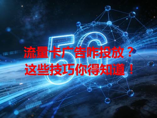 流量卡广告咋投放？这些技巧你得知道！