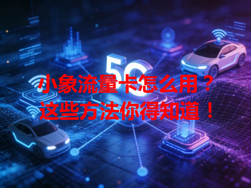 小象流量卡怎么用？这些方法你得知道！