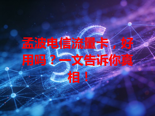 孟波电信流量卡，好用吗？一文告诉你真相！