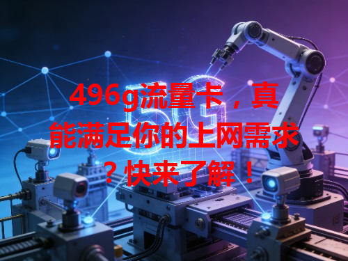 496g流量卡，真能满足你的上网需求？快来了解！