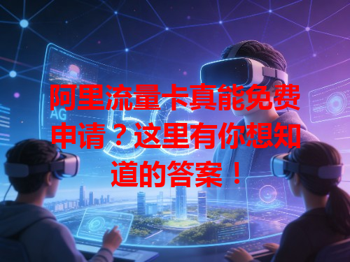 阿里流量卡真能免费申请？这里有你想知道的答案！