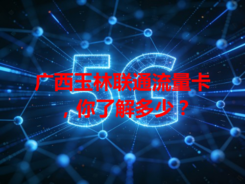 广西玉林联通流量卡，你了解多少？
